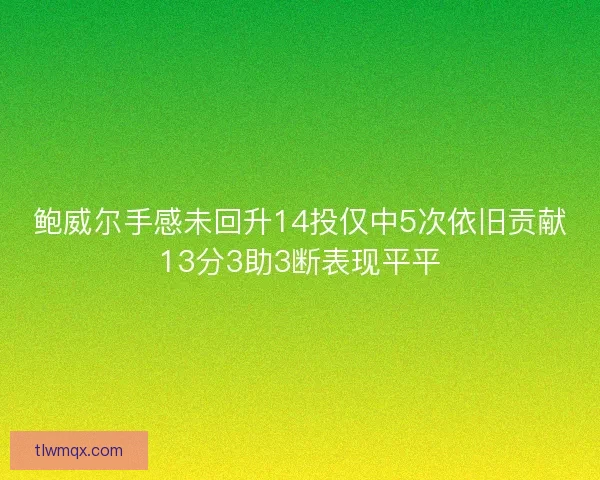 鲍威尔手感未回升14投仅中5次依旧贡献13分3助3断表现平平