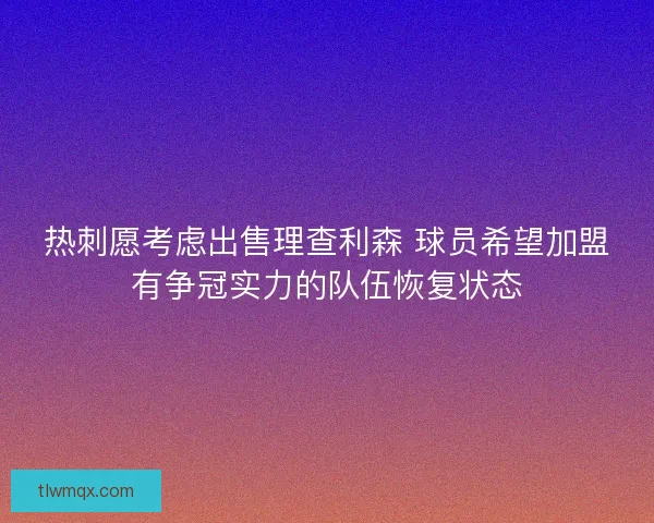热刺愿考虑出售理查利森 球员希望加盟有争冠实力的队伍恢复状态