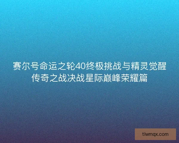 赛尔号命运之轮40终极挑战与精灵觉醒传奇之战决战星际巅峰荣耀篇