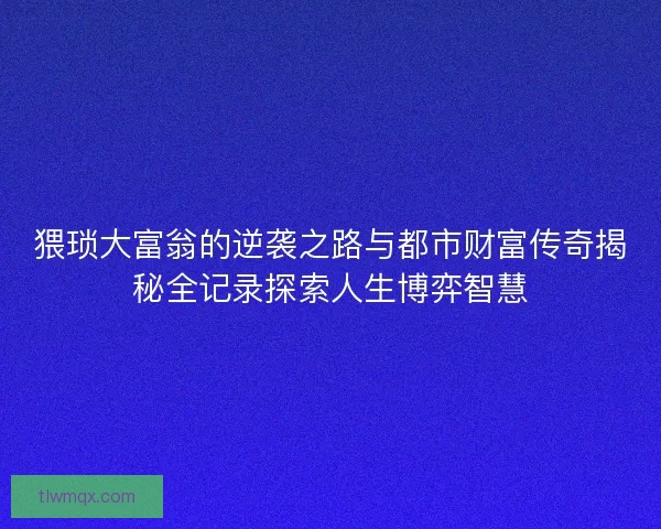 猥琐大富翁的逆袭之路与都市财富传奇揭秘全记录探索人生博弈智慧