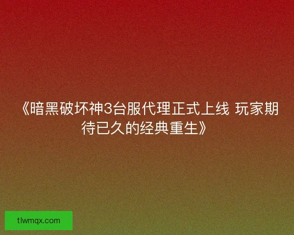 《暗黑破坏神3台服代理正式上线 玩家期待已久的经典重生》