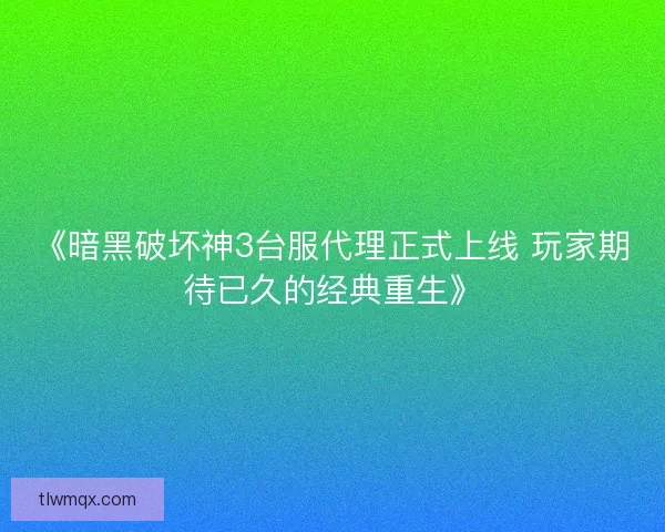 《暗黑破坏神3台服代理正式上线 玩家期待已久的经典重生》