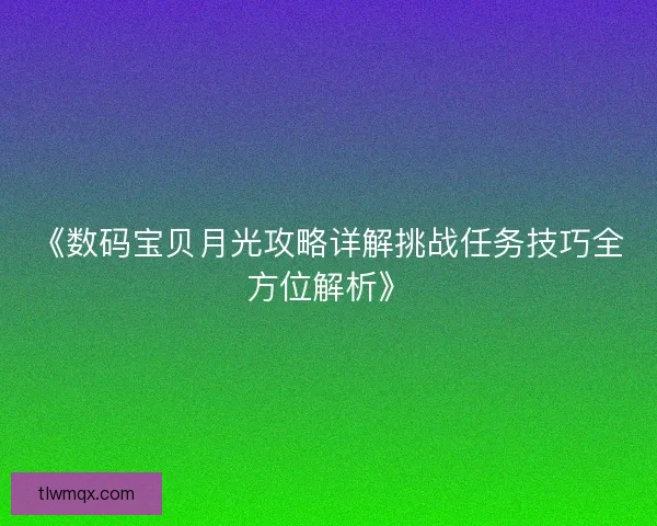 《数码宝贝月光攻略详解挑战任务技巧全方位解析》