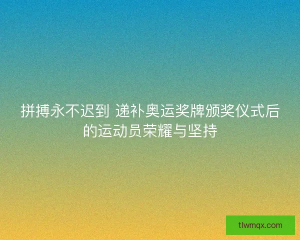 拼搏永不迟到 递补奥运奖牌颁奖仪式后的运动员荣耀与坚持