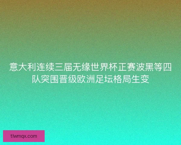 意大利连续三届无缘世界杯正赛波黑等四队突围晋级欧洲足坛格局生变